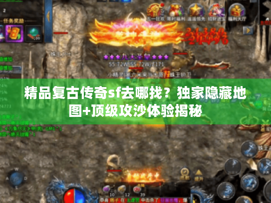 精品复古传奇sf去哪找？独家隐藏地图+顶级攻沙体验揭秘