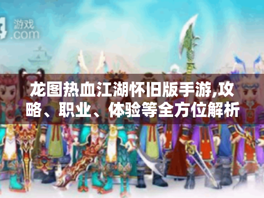 龙图热血江湖怀旧版手游,攻略、职业、体验等全方位解析！