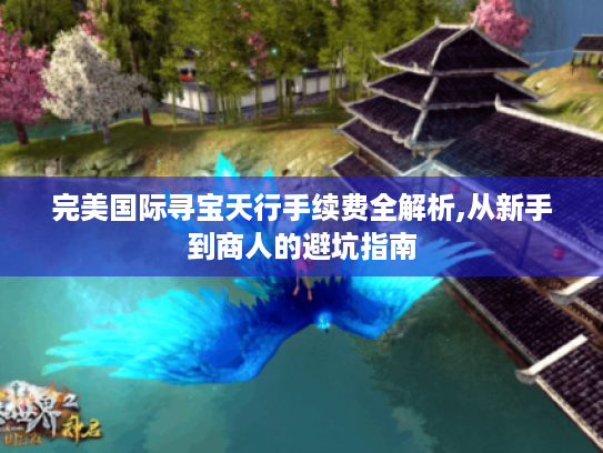 完美国际寻宝天行手续费全解析,从新手到商人的避坑指南