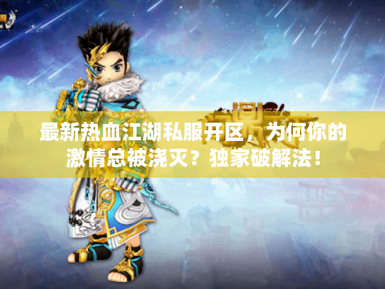 最新热血江湖私服开区,为何你的激情总被浇灭?独家破解法! 最新热血江湖私服开区,为何你的激情总被浇灭?独家破解法!