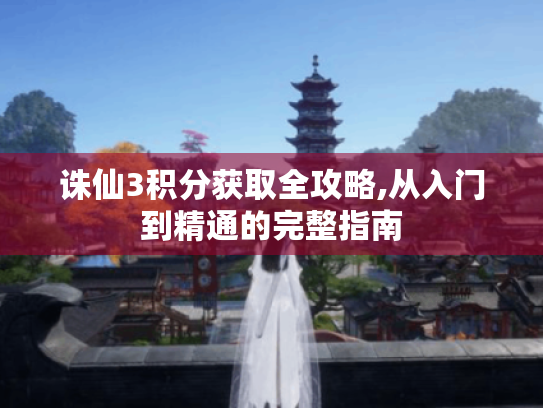 诛仙3积分获取全攻略,从入门到精通的完整指南