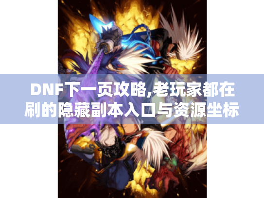 DNF下一页攻略,老玩家都在刷的隐藏副本入口与资源坐标