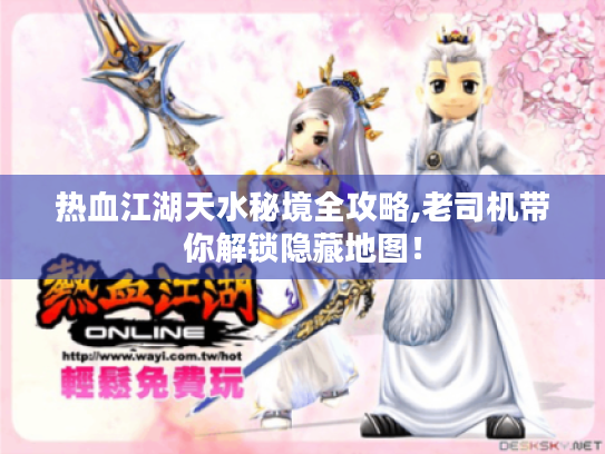 热血江湖天水秘境全攻略,老司机带你解锁隐藏地图! 热血江湖天水秘境全攻略,老司机带你解锁隐藏地图!