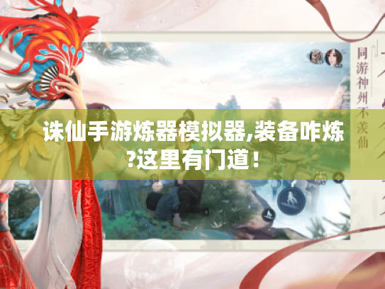 诛仙手游炼器模拟器,装备咋炼?这里有门道！