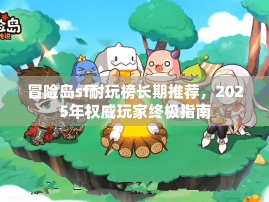冒险岛sf耐玩榜长期推荐，2025年权威玩家终极指南