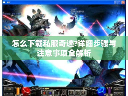 怎么下载私服奇迹?详细步骤与注意事项全解析 怎么下载私服奇迹?详细步骤与注意事项全解析