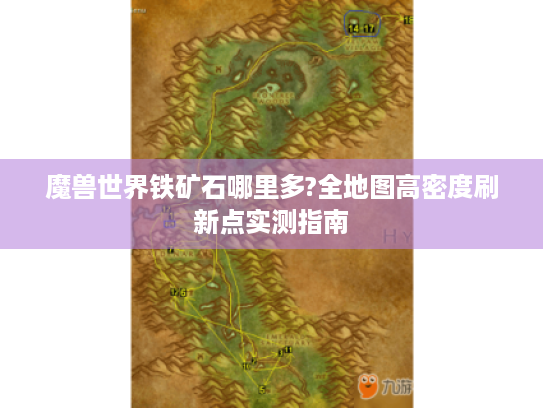 魔兽世界铁矿石哪里多?全地图高密度刷新点实测指南 魔兽世界铁矿石哪里多?全地图高密度刷新点实测指南
