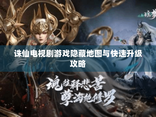 诛仙电视剧游戏隐藏地图与快速升级攻略