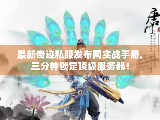 最新奇迹私服发布网实战手册,三分钟锁定顶级服务器! 最新奇迹私服发布网实战手册,三分钟锁定顶级服务器!