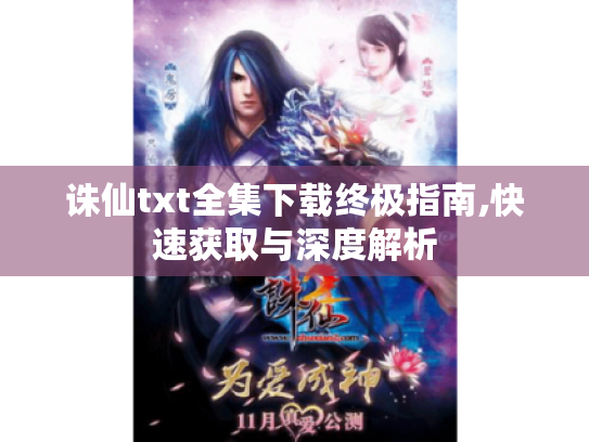 诛仙txt全集下载终极指南,快速获取与深度解析 诛仙txt全集下载终极指南,快速获取与深度解析
