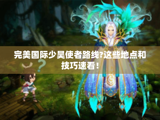 完美国际少昊使者路线?这些地点和技巧速看！