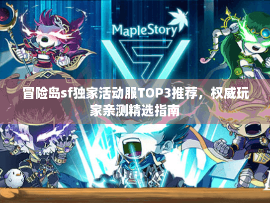 冒险岛sf独家活动服TOP3推荐，权威玩家亲测精选指南