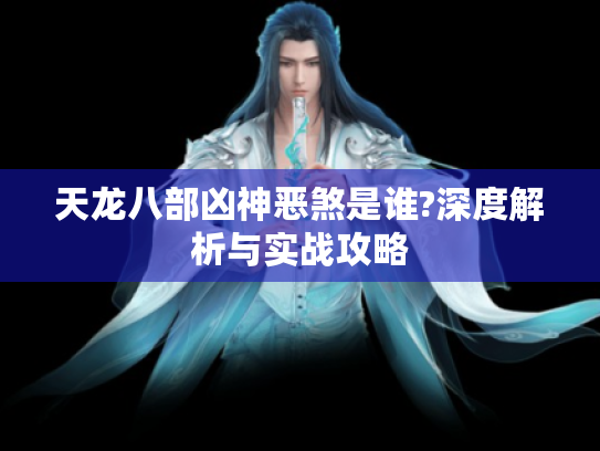 天龙八部凶神恶煞是谁?深度解析与实战攻略
