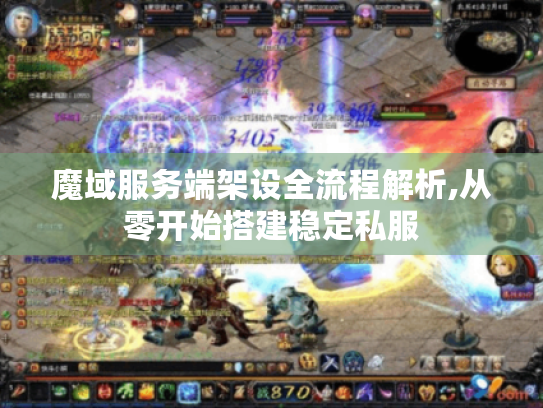 魔域服务端架设全流程解析,从零开始搭建稳定私服