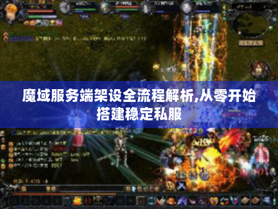 魔域服务端架设全流程解析,从零开始搭建稳定私服