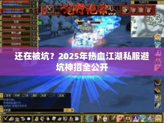 还在被坑？2025年热血江湖私服避坑神招全公开