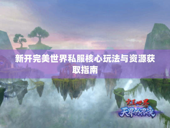 新开完美世界私服核心玩法与资源获取指南