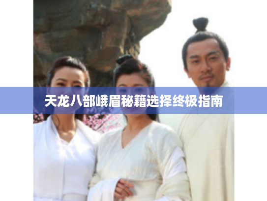 天龙八部峨眉秘籍选择终极指南