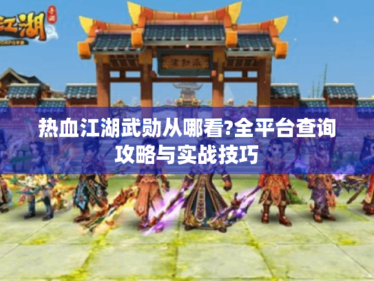 热血江湖武勋从哪看?全平台查询攻略与实战技巧 热血江湖武勋从哪看?全平台查询攻略与实战技巧