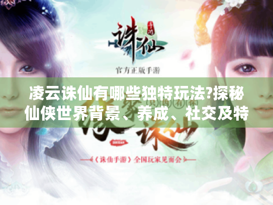 凌云诛仙有哪些独特玩法?探秘仙侠世界背景、养成、社交及特色玩法