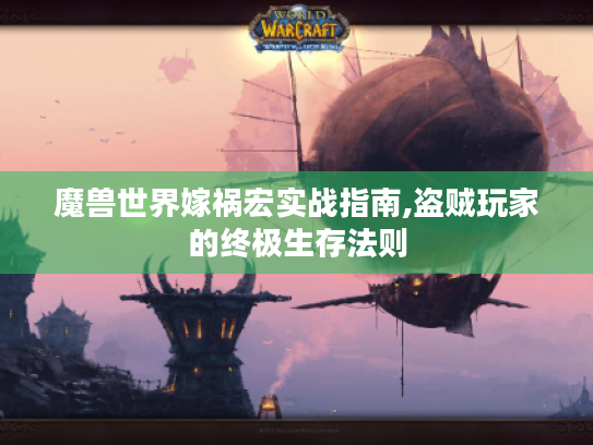 魔兽世界嫁祸宏实战指南,盗贼玩家的终极生存法则