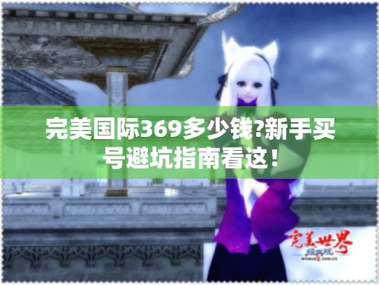 完美国际369多少钱?新手买号避坑指南看这！