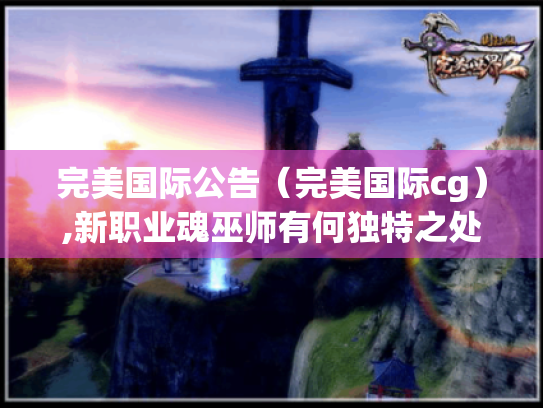 完美国际公告（完美国际cg）,新职业魂巫师有何独特之处?