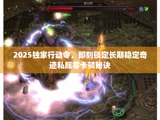2025独家行动令，即刻锁定长期稳定奇迹私服零卡顿秘诀