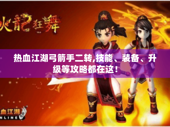 热血江湖弓箭手二转,技能、装备、升级等攻略都在这! 热血江湖弓箭手二转,技能、装备、升级等攻略都在这!