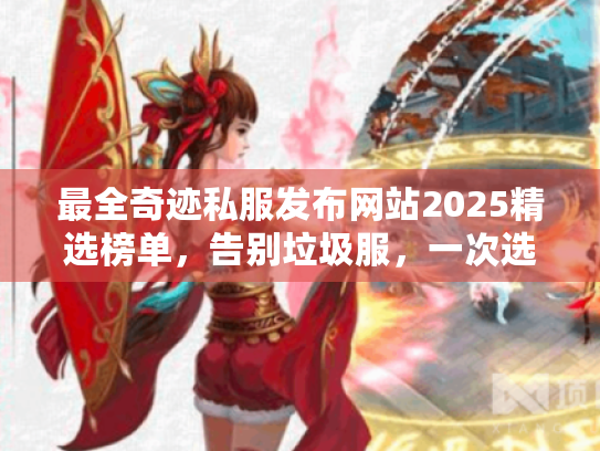 最全奇迹私服发布网站2025精选榜单，告别垃圾服，一次选对！