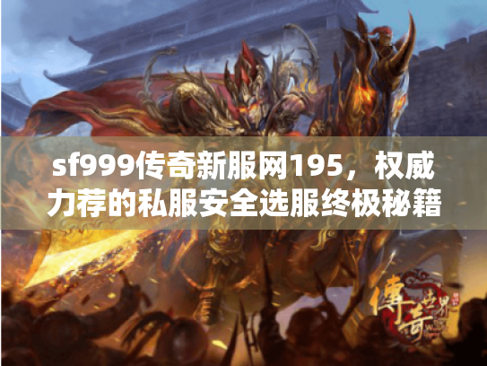 sf999传奇新服网195，权威力荐的私服安全选服终极秘籍