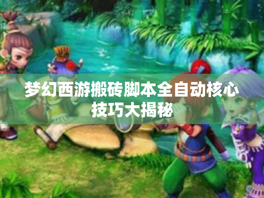 梦幻西游搬砖脚本全自动核心技巧大揭秘 梦幻西游搬砖脚本全自动核心技巧大揭秘