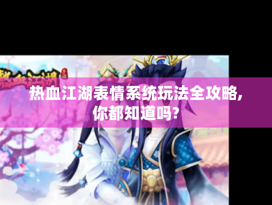 热血江湖表情系统玩法全攻略,你都知道吗?