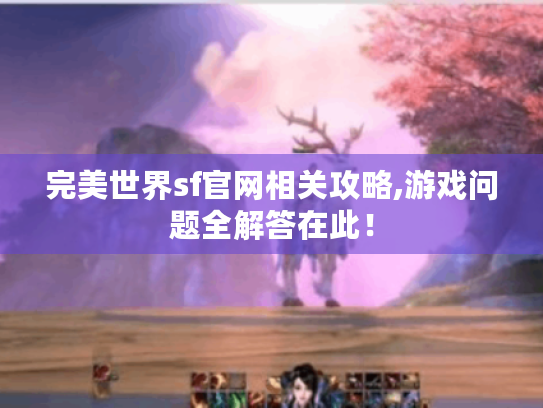 完美世界sf官网相关攻略,游戏问题全解答在此！