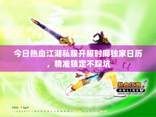今日热血江湖私服开服时间独家日历，精准锁定不踩坑