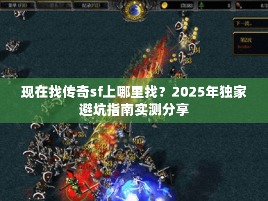现在找传奇sf上哪里找？2025年独家避坑指南实测分享