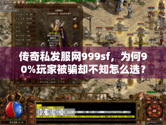 传奇私发服网999sf,为何90%玩家被骗却不知怎么选? 传奇私发服网999sf,为何90%玩家被骗却不知怎么选?