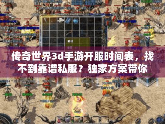 传奇世界3d手游开服时间表，找不到靠谱私服？独家方案带你抢先玩！