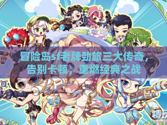 冒险岛sf老牌劲旅三大传奇，告别卡顿，重燃经典之战
