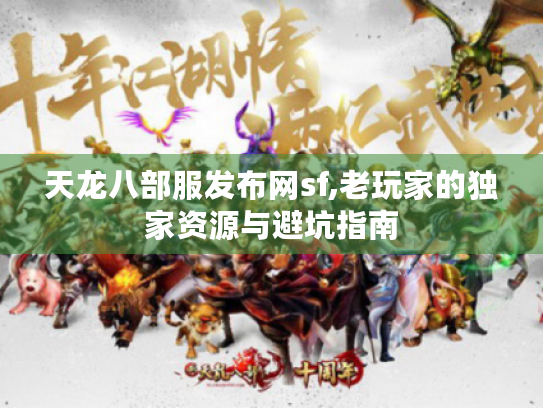 天龙八部服发布网sf,老玩家的独家资源与避坑指南