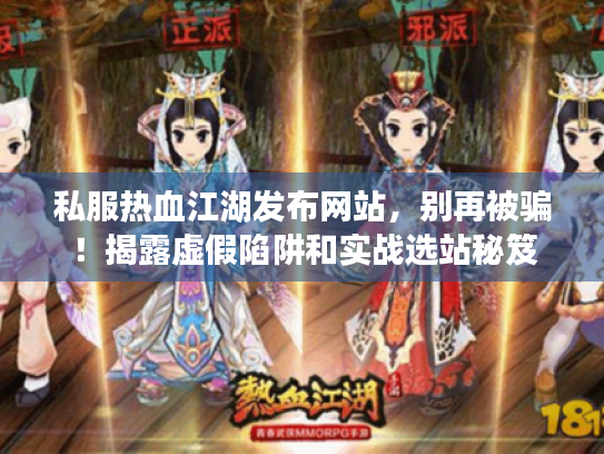 私服热血江湖发布网站，别再被骗！揭露虚假陷阱和实战选站秘笈