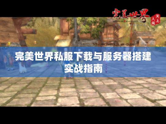 完美世界私服下载与服务器搭建实战指南