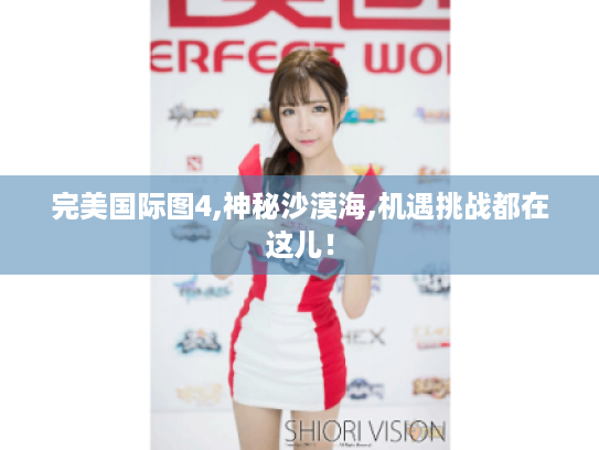 完美国际图4,神秘沙漠海,机遇挑战都在这儿! 完美国际图4,神秘沙漠海,机遇挑战都在这儿!