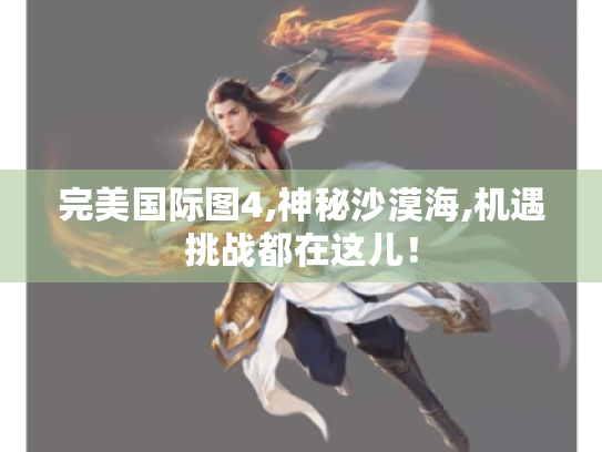 完美国际图4,神秘沙漠海,机遇挑战都在这儿! 完美国际图4,神秘沙漠海,机遇挑战都在这儿!