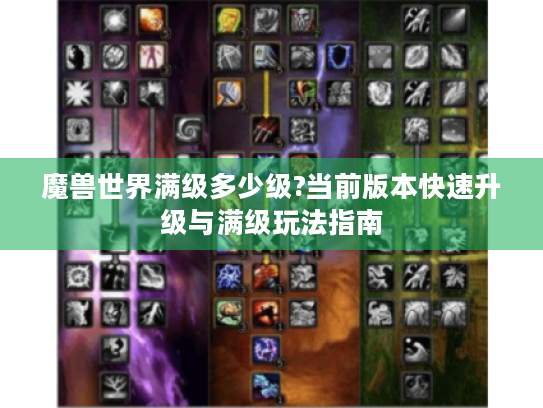 魔兽世界满级多少级?当前版本快速升级与满级玩法指南