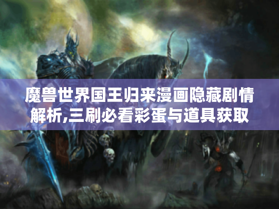 魔兽世界国王归来漫画隐藏剧情解析,三刷必看彩蛋与道具获取指南