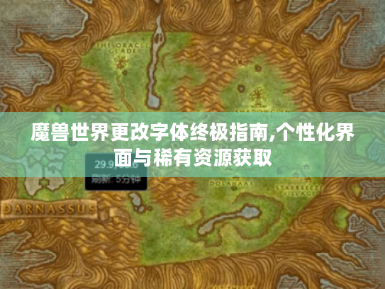 魔兽世界更改字体终极指南,个性化界面与稀有资源获取