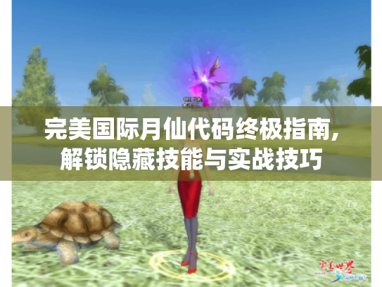 完美国际月仙代码终极指南,解锁隐藏技能与实战技巧 完美国际月仙代码终极指南,解锁隐藏技能与实战技巧