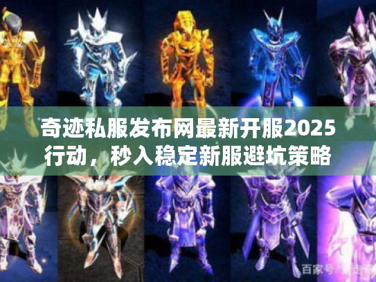 奇迹私服发布网最新开服2025行动，秒入稳定新服避坑策略