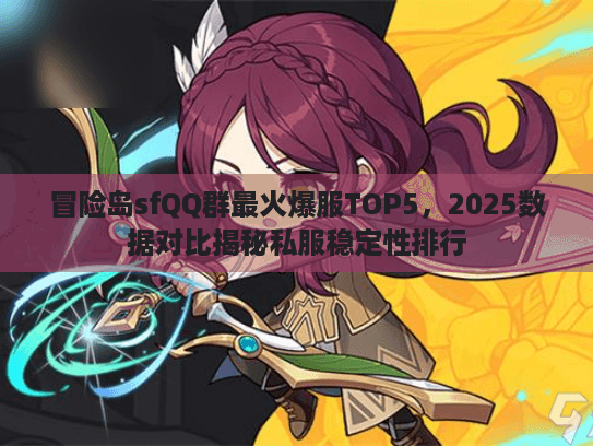 冒险岛sfQQ群最火爆服TOP5，2025数据对比揭秘私服稳定性排行
